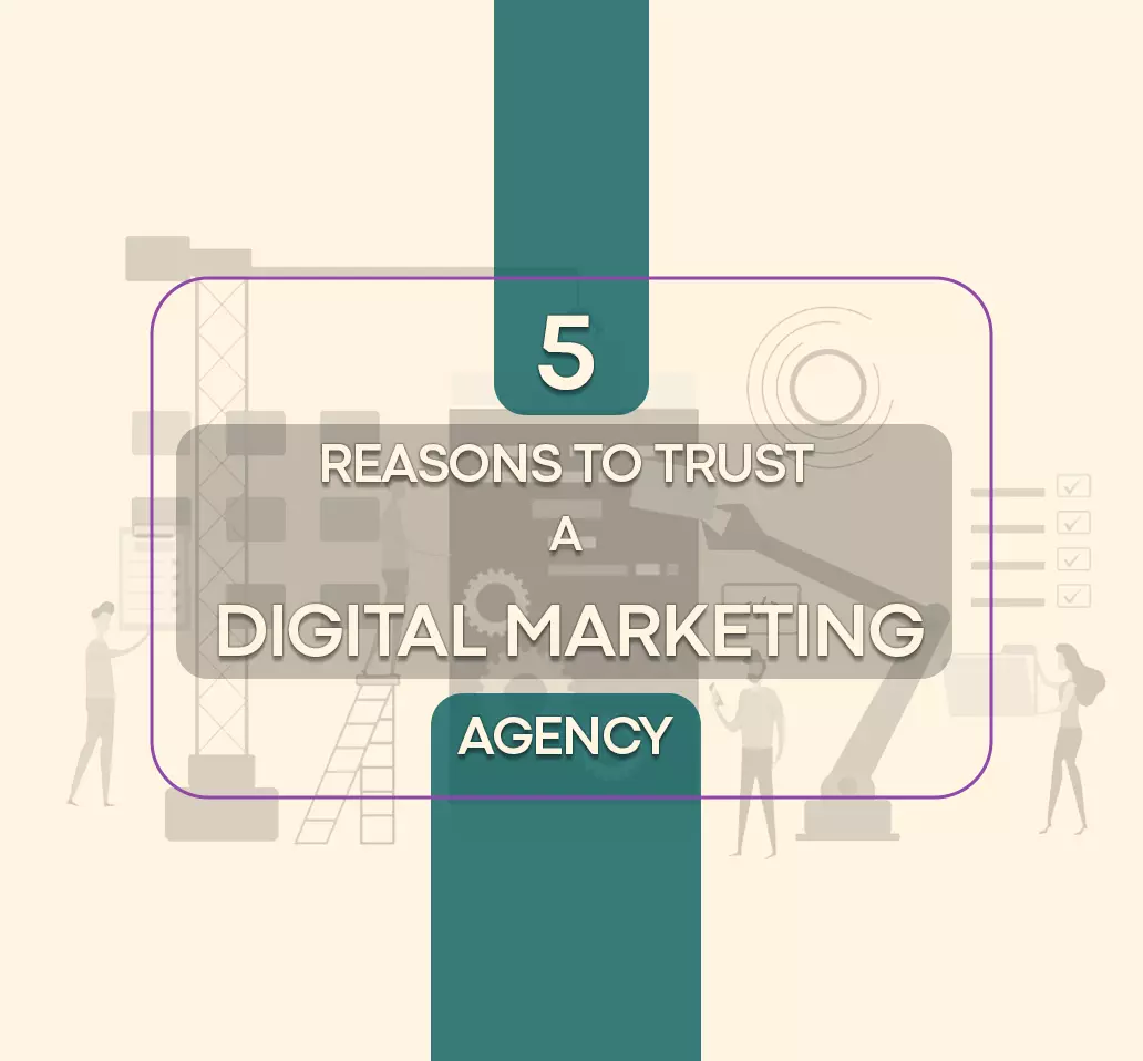  5 REASONS TO TRUST A DIGITAL MARKETING AGENCY 